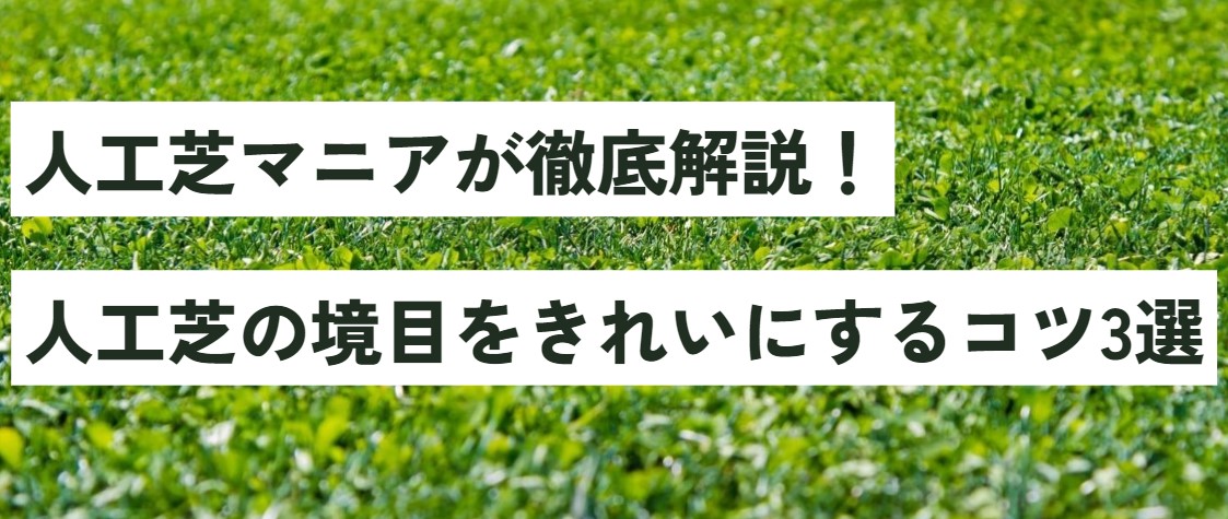 人工芝の境目をきれいにするコツ3選を人工芝マニアが徹底解説！