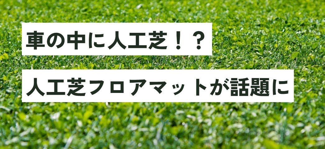 車の中に人工芝！？人工芝フロアマットが話題に